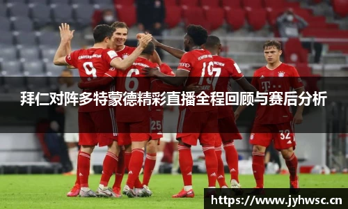 拜仁对阵多特蒙德精彩直播全程回顾与赛后分析