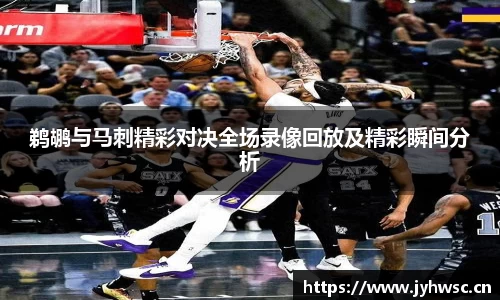 鹈鹕与马刺精彩对决全场录像回放及精彩瞬间分析