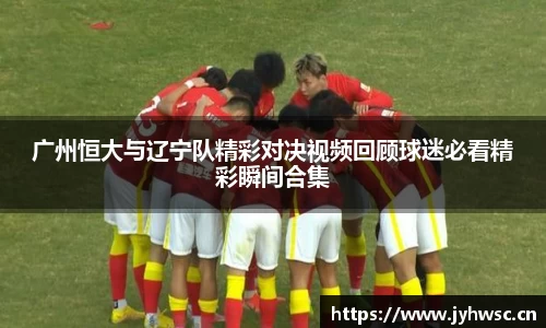 广州恒大与辽宁队精彩对决视频回顾球迷必看精彩瞬间合集