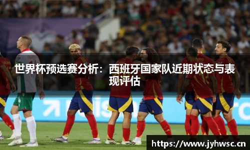 世界杯预选赛分析：西班牙国家队近期状态与表现评估